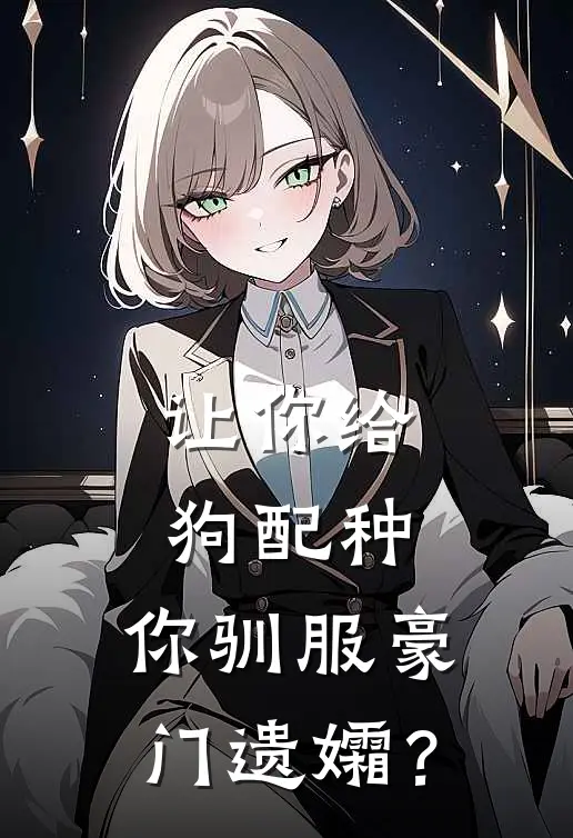 让你给狗配种，你驯服豪门遗孀？