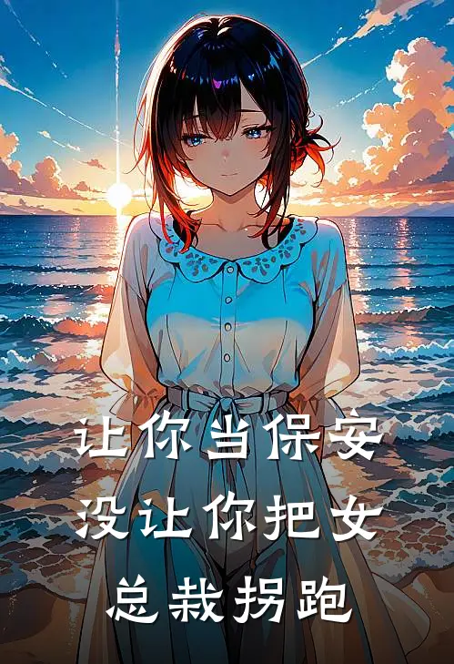 让你当保安，没让你把女总栽拐跑林默苏清雪完整免费小说_小说全文免费阅读让你当保安，没让你把女总栽拐跑林默苏清雪