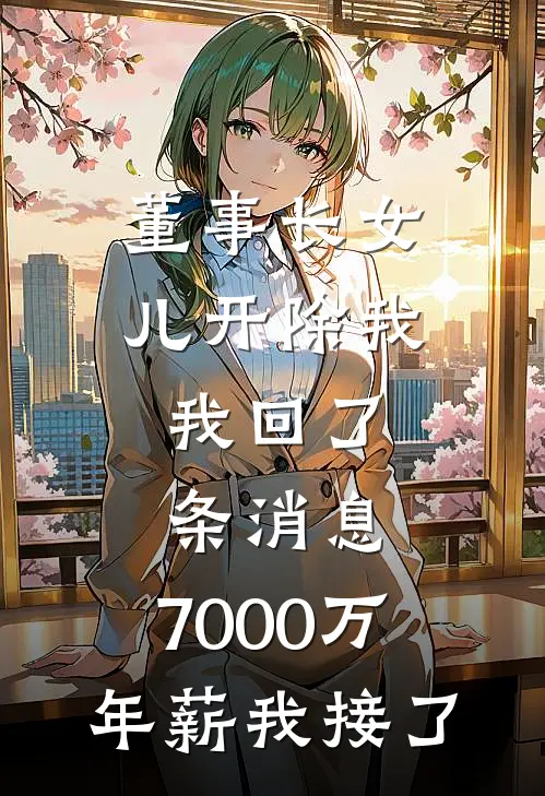 董事长女儿开除我，我回了条消息，7000万年薪我接了