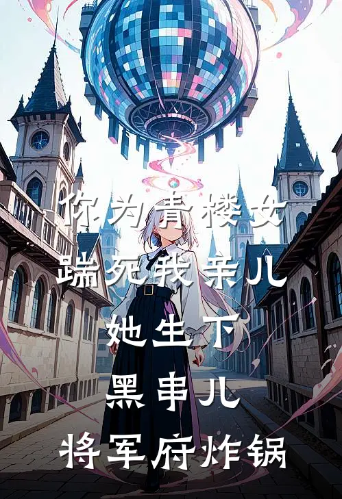 柳娇娇萧承允《你为青楼女踹死我亲儿，她生下黑串儿，将军府炸锅》完结版阅读_(你为青楼女踹死我亲儿，她生下黑串儿，将军府炸锅)全集阅读