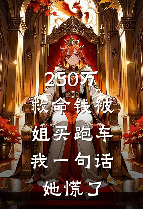 250万救命钱被姐买跑车，我一句话，她慌了苏莉苏瑶小说免费完结_最新章节列表250万救命钱被姐买跑车，我一句话，她慌了(苏莉苏瑶)