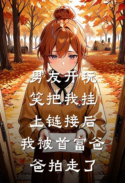 男友开玩笑把我挂上链接后，我被首富爸爸拍走了