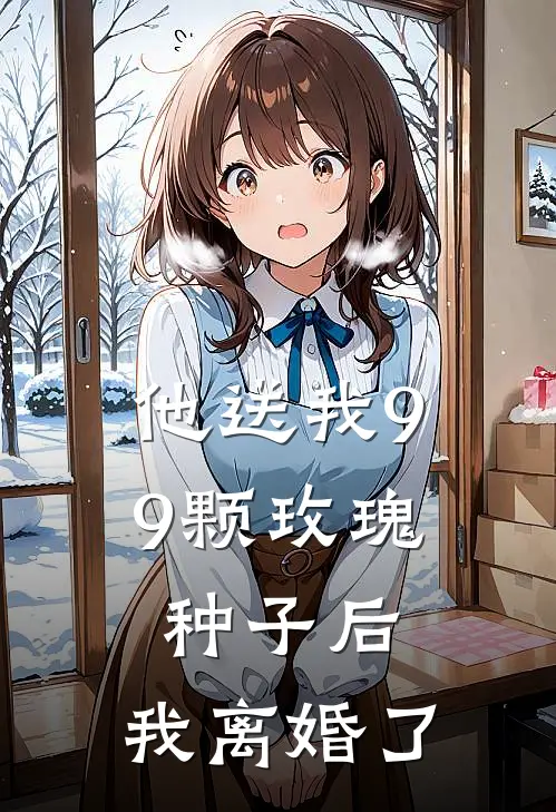 他送我99颗玫瑰种子后，我离婚了霍景尧白月光热门小说排行_免费小说他送我99颗玫瑰种子后，我离婚了霍景尧白月光