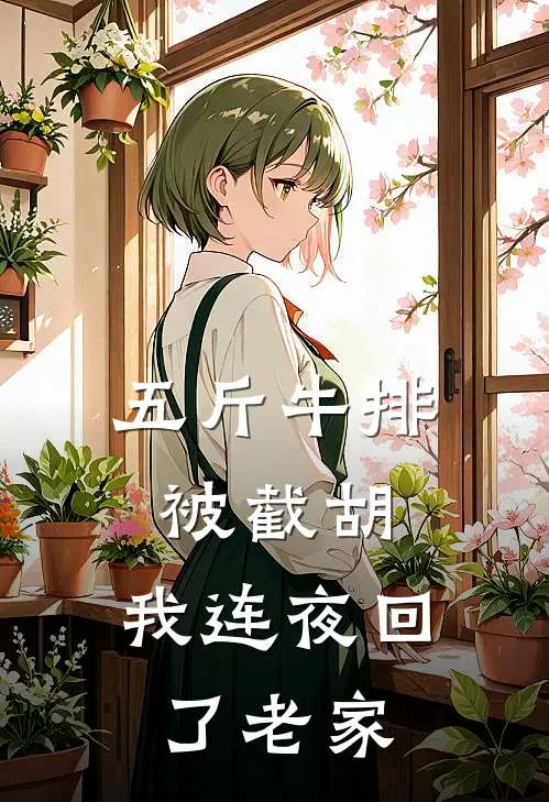 五斤牛排被截胡，我连夜回了老家周牧张雅新热门小说_小说免费阅读五斤牛排被截胡，我连夜回了老家(周牧张雅)