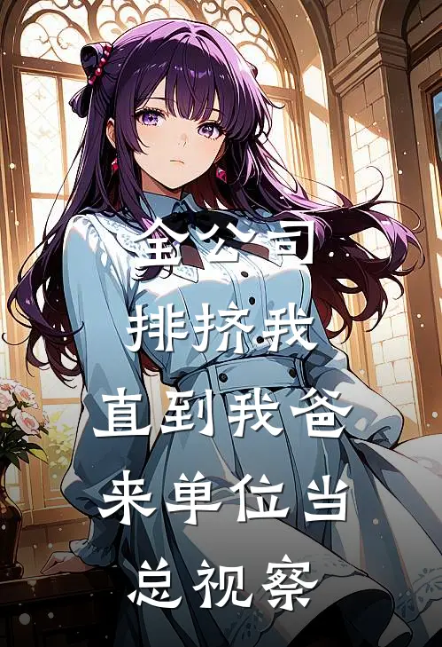 全公司排挤我，直到我爸来单位当总视察