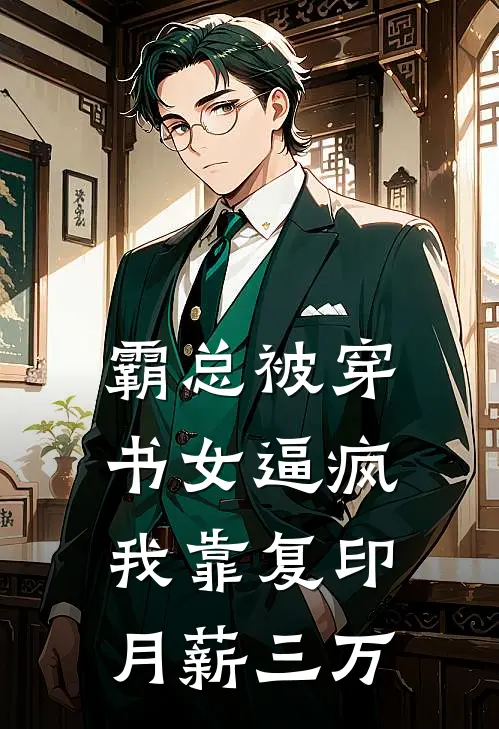 霸总被穿书女逼疯，我靠复印月薪三万顾廷烨冷魅新热门小说_免费阅读全文霸总被穿书女逼疯，我靠复印月薪三万顾廷烨冷魅
