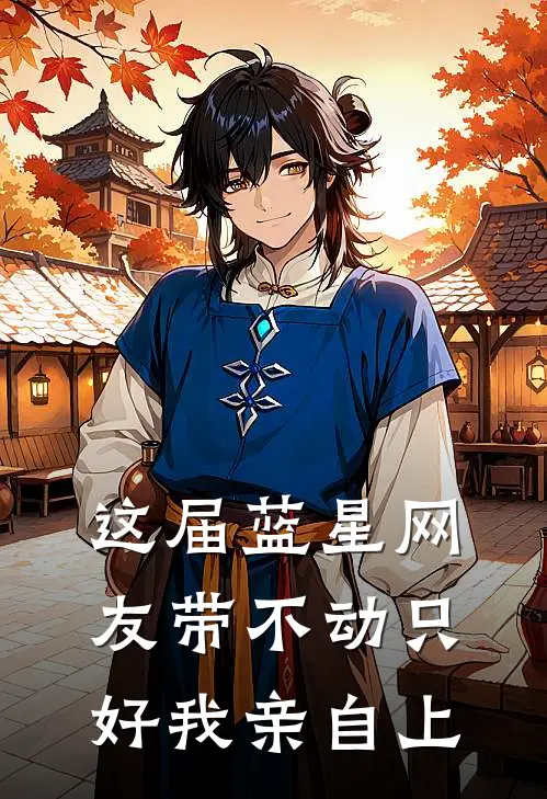 这届蓝星网友带不动只好我亲自上(时剑王不土)新热门小说_免费完结小说这届蓝星网友带不动只好我亲自上(时剑王不土)