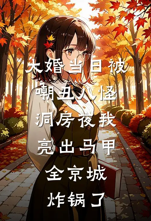 大婚当日被嘲丑八怪，洞房夜我亮出马甲，全京城炸锅了