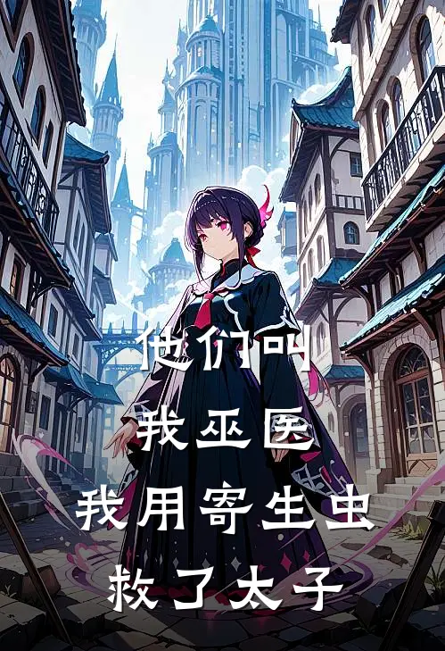 《他们叫我巫医，我用寄生虫救了太子》萧宸林溪全文免费在线阅读_《他们叫我巫医，我用寄生虫救了太子》全集阅读