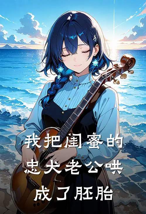 我把闺蜜的忠犬老公哄成了胚胎