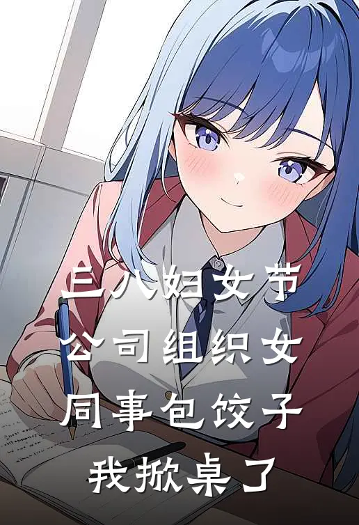 三八妇女节公司组织女同事包饺子，我掀桌了(王海黎芷安)最热门小说_全本完结小说三八妇女节公司组织女同事包饺子，我掀桌了(王海黎芷安)