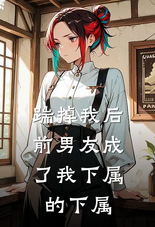 踹掉我后，前男友成了我下属的下属
