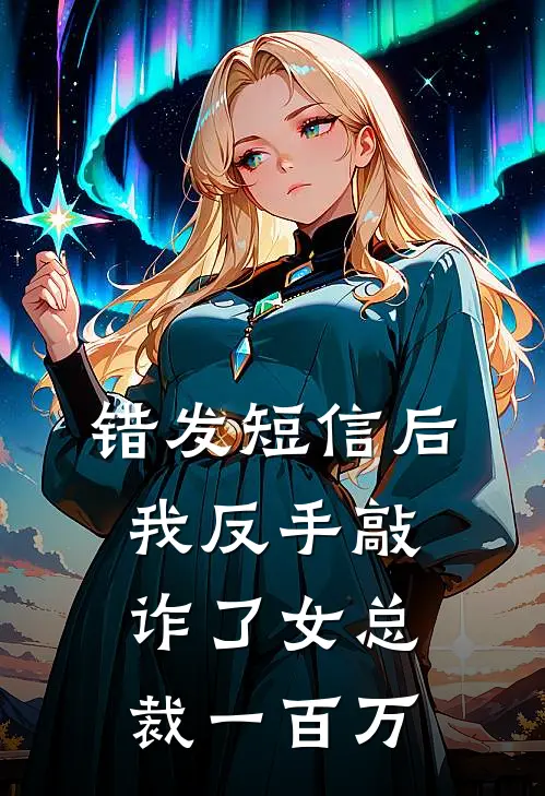 错发短信后，我反手敲诈了女总裁一百万(江哲顾总)在哪看免费小说_最新章节列表错发短信后，我反手敲诈了女总裁一百万(江哲顾总)