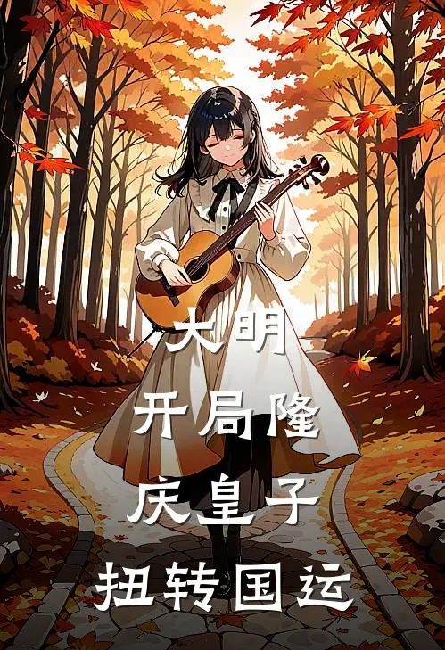 大明：开局隆庆皇子，扭转国运(朱翊铮张居正)完结小说推荐_小说全文免费阅读大明：开局隆庆皇子，扭转国运朱翊铮张居正