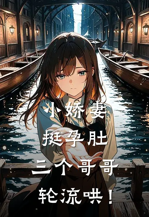 小娇妻挺孕肚，三个哥哥轮流哄！(林落晚谷朵)最新小说推荐_最新热门小说小娇妻挺孕肚，三个哥哥轮流哄！林落晚谷朵