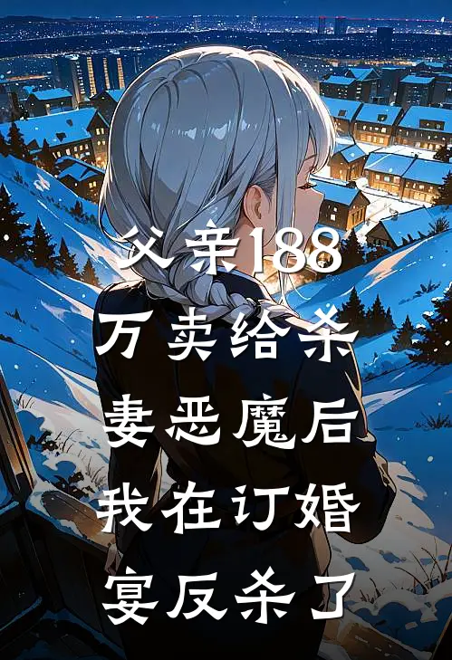 父亲188万卖给杀妻恶魔后，我在订婚宴反杀了