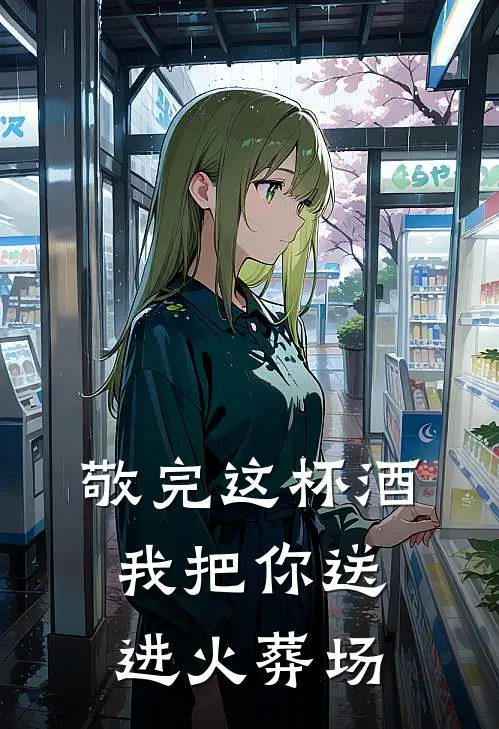 敬完这杯酒，我把你送进火葬场江月林舒最新章节在线阅读_江月林舒全本免费在线阅读