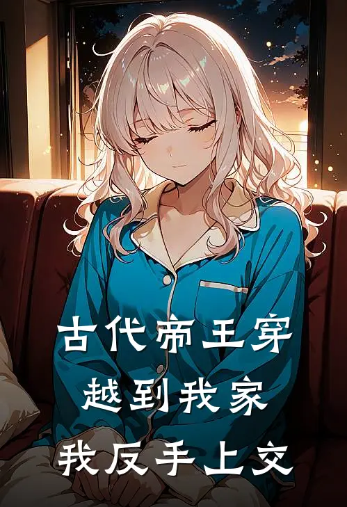 古代帝王穿越到我家，我反手上交