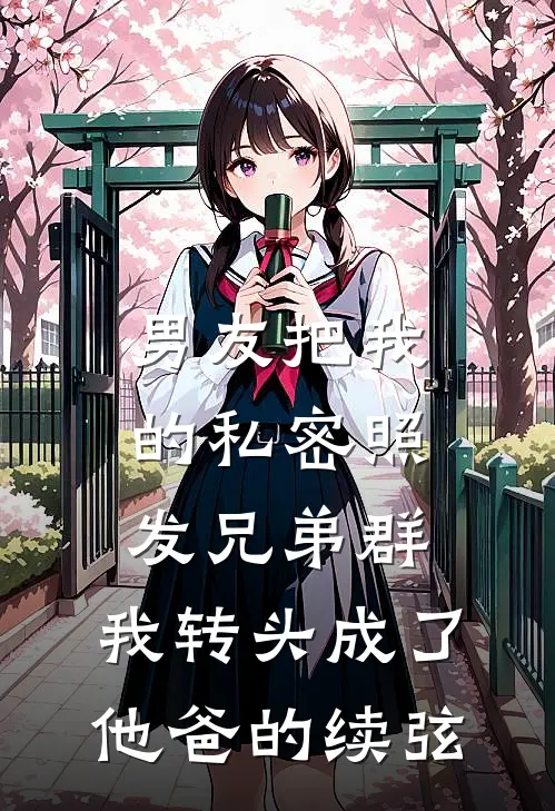 男友把我的私密照发兄弟群，我转头成了他爸的续弦周铭铭哥完结版免费阅读_男友把我的私密照发兄弟群，我转头成了他爸的续弦全章节免费在线阅读