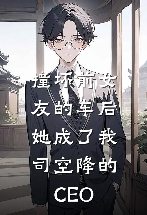 撞坏前女友的车后，她成了我司空降的CEO(祁斯尧祁斯堯)完结小说_小说完整版免费阅读撞坏前女友的车后，她成了我司空降的CEO祁斯尧祁斯堯