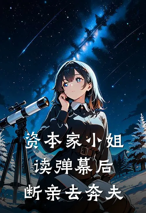 资本家小姐读弹幕后，断亲去奔夫