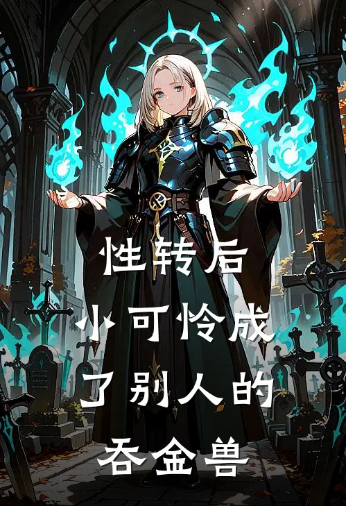 性转后，小可怜成了别人的吞金兽林楠王浩免费小说全集_免费阅读无弹窗性转后，小可怜成了别人的吞金兽林楠王浩