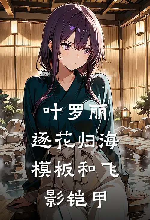 叶罗丽：逐花归海模板和飞影铠甲(林墨叶罗丽)热门小说推荐_免费小说在线看叶罗丽：逐花归海模板和飞影铠甲林墨叶罗丽