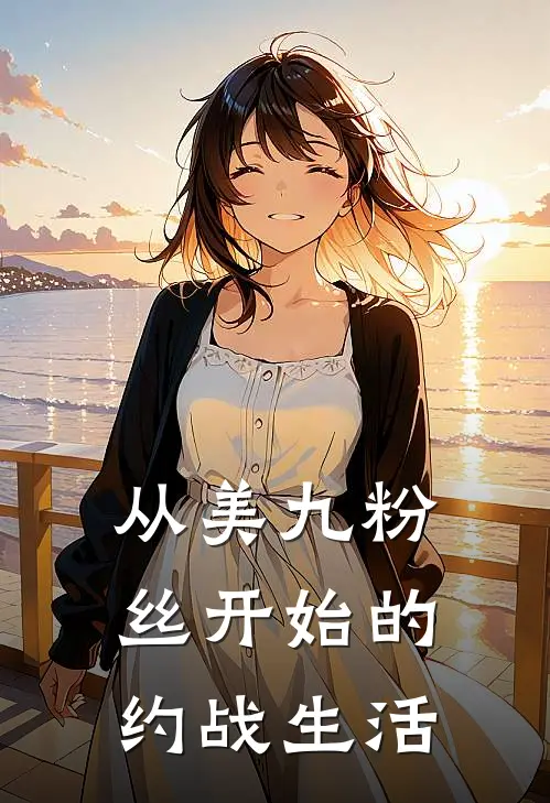 从美九粉丝开始的约战生活(诱宵美九张琰)最新小说_免费阅读完整版小说从美九粉丝开始的约战生活(诱宵美九张琰)