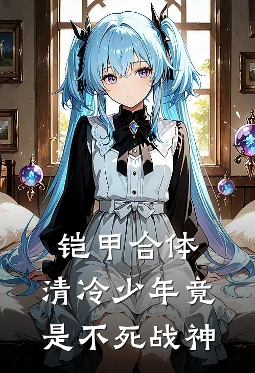 铠甲合体：清冷少年竟是不死战神亚历克斯亚历克斯完结小说免费阅读_热门免费小说铠甲合体：清冷少年竟是不死战神(亚历克斯亚历克斯)