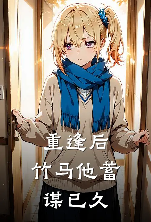 重逢后，竹马他蓄谋已久(江清楚言)完整版免费阅读_最新章节列表重逢后，竹马他蓄谋已久(江清楚言)