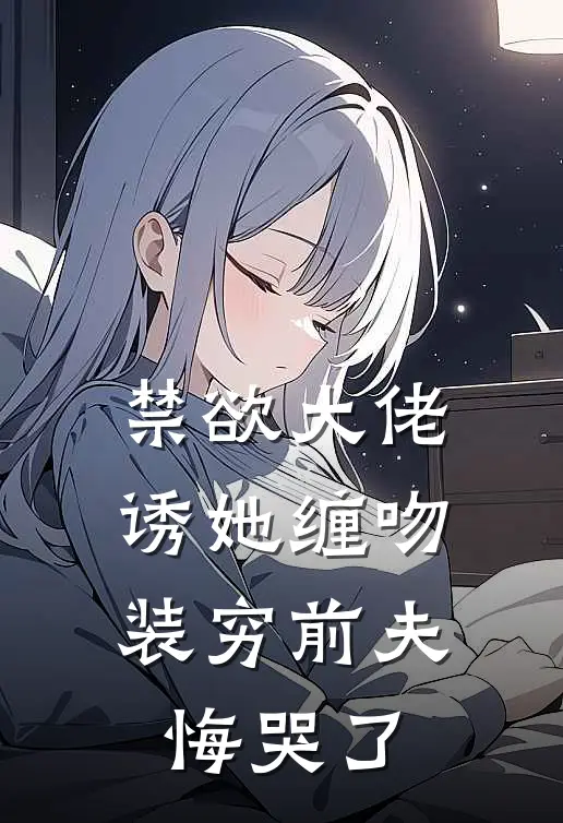 禁欲大佬诱她缠吻，装穷前夫悔哭了