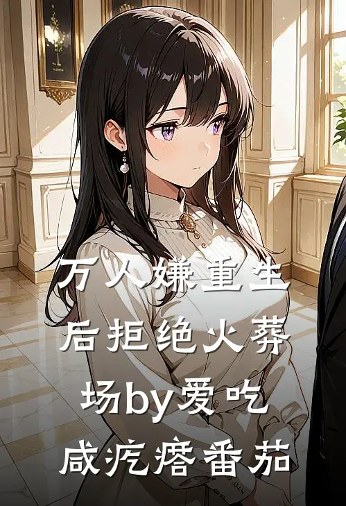 万人嫌重生后拒绝火葬场by爱吃咸疙瘩番茄