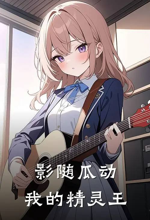 影随瓜动：我的精灵王(安清夏洛楠)全文免费小说_小说免费完结影随瓜动：我的精灵王(安清夏洛楠)