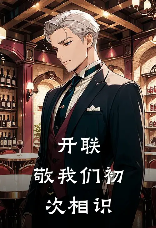 开联：敬我们初次相识(阿卡斯凯撒)在哪看免费小说_全本免费完结小说开联：敬我们初次相识阿卡斯凯撒
