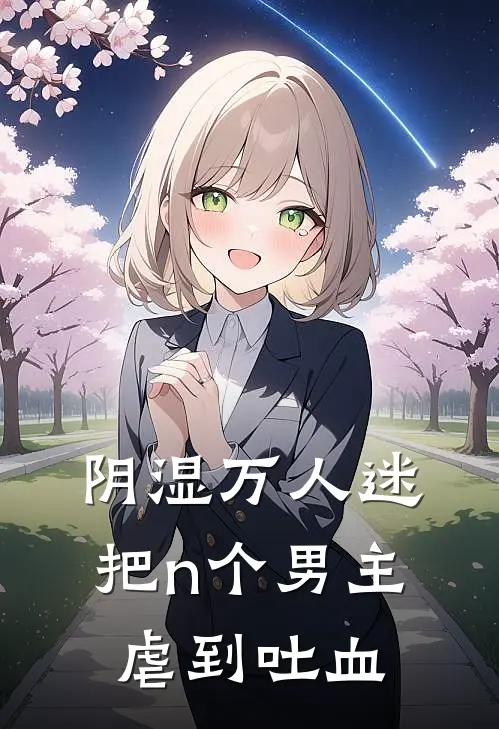 阴湿万人迷，把n个男主虐到吐血白黎江言舟完结小说大全_免费热门小说阴湿万人迷，把n个男主虐到吐血(白黎江言舟)