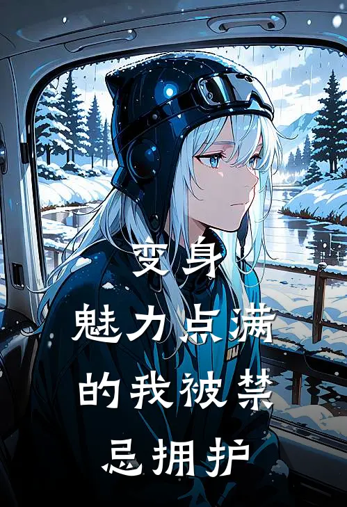 变身：魅力点满的我被禁忌拥护雪澄雪樱免费小说完结_最新完本小说推荐变身：魅力点满的我被禁忌拥护(雪澄雪樱)