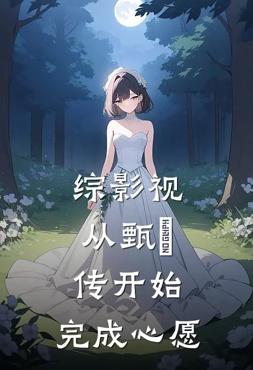 综影视：从甄嬛传开始，完成心愿(江绾安陵容)完结小说推荐_免费小说综影视：从甄嬛传开始，完成心愿(江绾安陵容)