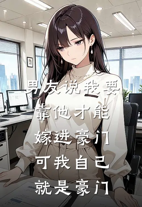 男友说我要靠他才能嫁进豪门，可我自己就是豪门(顾清川沈泽念)完结版免费小说_热门完结小说男友说我要靠他才能嫁进豪门，可我自己就是豪门(顾清川沈泽念)