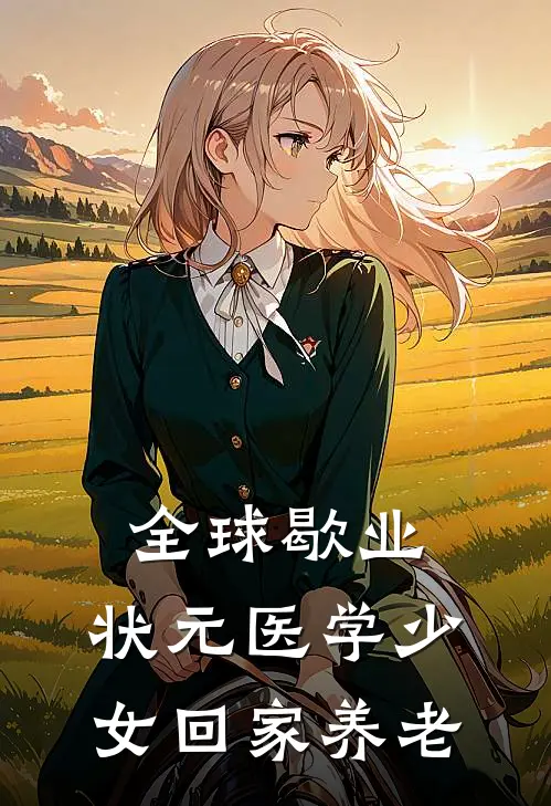 全球歇业，状元医学少女回家养老周水仙刘晓免费小说完结_最新章节列表全球歇业，状元医学少女回家养老(周水仙刘晓)