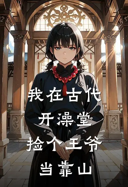 我在古代开澡堂，捡个王爷当靠山(顾怀瑾宁知晚)免费小说在线阅读_在线阅读免费小说我在古代开澡堂，捡个王爷当靠山(顾怀瑾宁知晚)