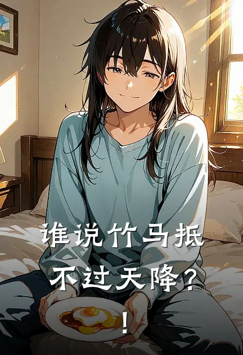 谁说竹马抵不过天降？！南不寒北未暖最新好看小说推荐_完本小说免费谁说竹马抵不过天降？！(南不寒北未暖)