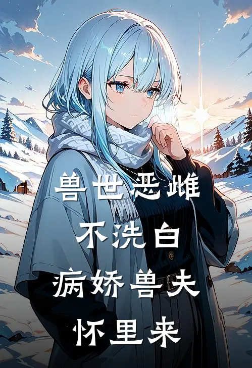 兽世恶雌不洗白，病娇兽夫怀里来(洛昭昭蓝迪)推荐完结小说_最新章节列表兽世恶雌不洗白，病娇兽夫怀里来(洛昭昭蓝迪)