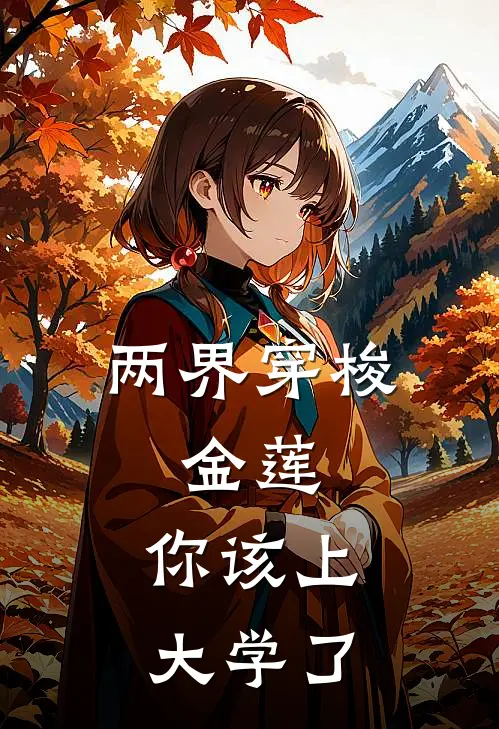 两界穿梭：金莲，你该上大学了秦大寿潘金莲免费小说全集_免费阅读无弹窗两界穿梭：金莲，你该上大学了秦大寿潘金莲