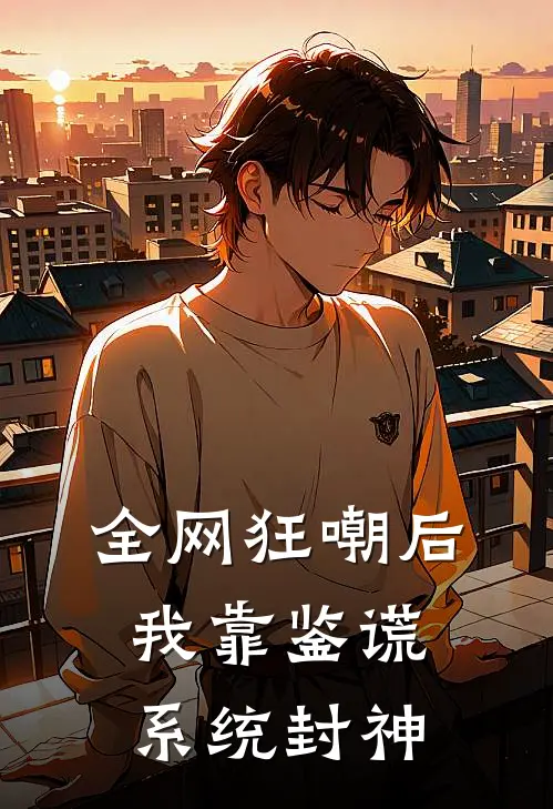 顾泽林星晚《全网狂嘲后，我靠鉴谎系统封神》小说免费在线阅读_全网狂嘲后，我靠鉴谎系统封神(顾泽林星晚)已完结小说