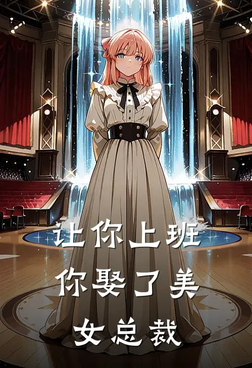 让你上班你娶了美女总裁林小阳苏雪薇免费完结小说_完本完结小说让你上班你娶了美女总裁(林小阳苏雪薇)