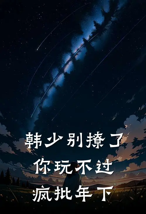 韩少别撩了，你玩不过疯批年下韩承卫琰小说完整版_完结版小说推荐韩少别撩了，你玩不过疯批年下(韩承卫琰)