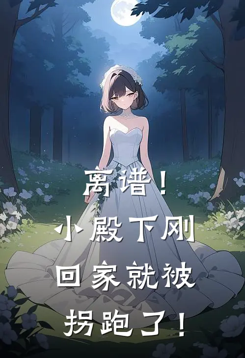 离谱！小殿下刚回家就被拐跑了！(时眠秦星衍)小说全文免费阅读_无弹窗全文免费阅读离谱！小殿下刚回家就被拐跑了！(时眠秦星衍)