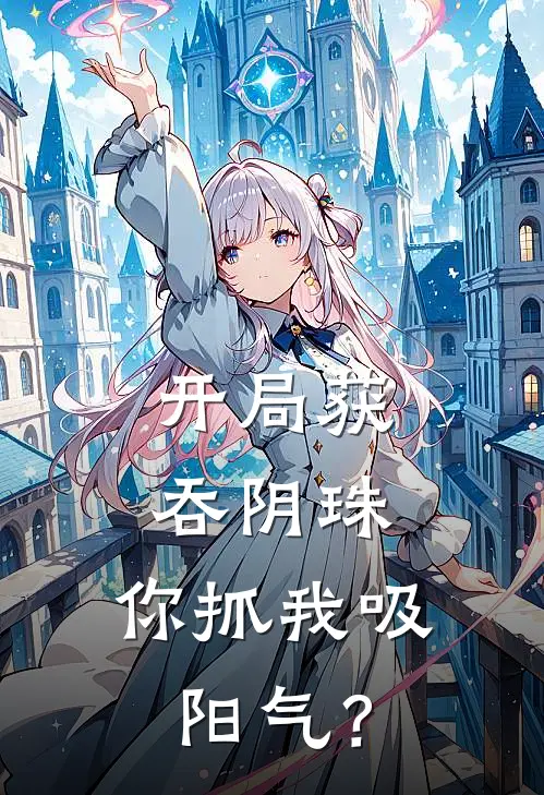 开局获吞阴珠，你抓我吸阳气？(陆明晋献)全本完结小说_完整版免费全文阅读开局获吞阴珠，你抓我吸阳气？(陆明晋献)