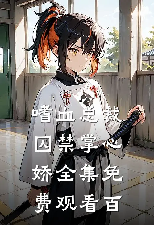 嗜血总裁囚禁掌心娇全集免费观看百