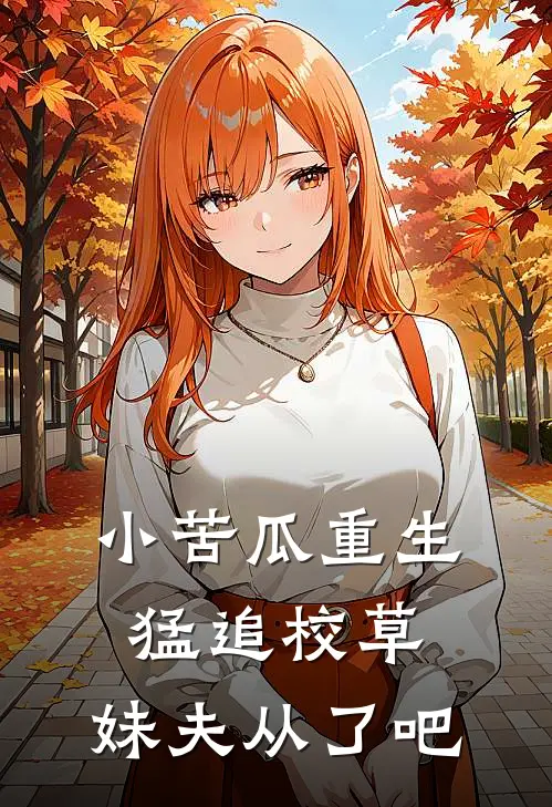 谢无恙赵娣小苦瓜重生猛追校草，妹夫从了吧全章节在线阅读_小苦瓜重生猛追校草，妹夫从了吧全集免费在线阅读